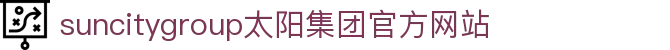 首页-suncitygroup太阳集团官方网站